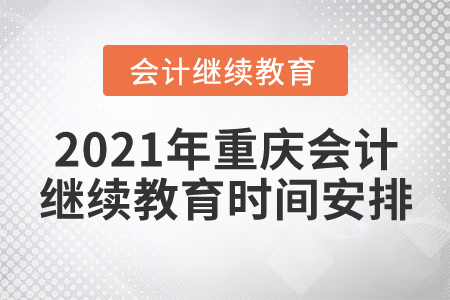 2021年重慶會(huì)計(jì)繼續(xù)教育時(shí)間安排
