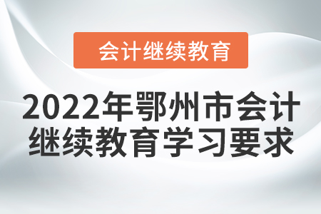 2022年鄂州市會計繼續(xù)教育學習要求