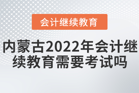 內(nèi)蒙古2022年會(huì)計(jì)繼續(xù)教育需要考試嗎？