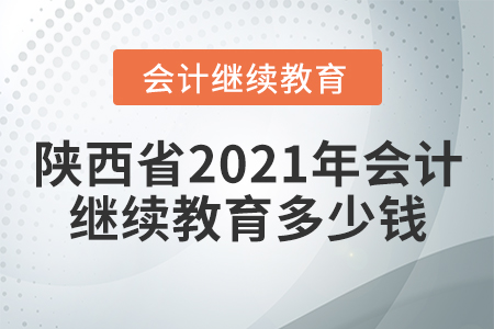 陜西省2021年會計繼續(xù)教育多少錢？
