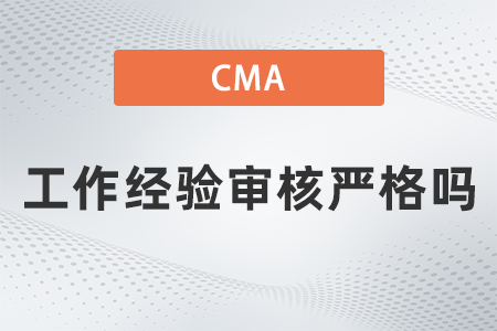 2022年cma工作經(jīng)驗(yàn)審核嚴(yán)格嗎