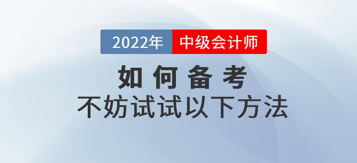 2022年中級(jí)會(huì)計(jì)如何備考才高效？不妨試試以下方法！