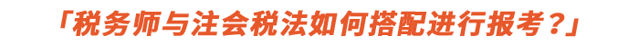 稅務(wù)師與注會稅法如何搭配進行報考？
