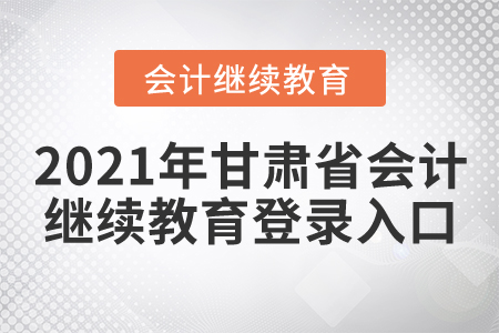 2021年甘肅省會(huì)計(jì)繼續(xù)教育登錄入口