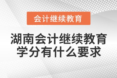 湖南會(huì)計(jì)繼續(xù)教育學(xué)分有什么要求？