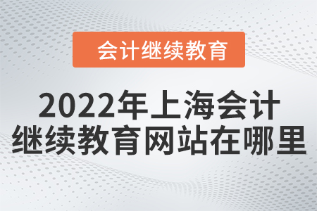 2022年上海會計繼續(xù)教育網(wǎng)站在哪里？