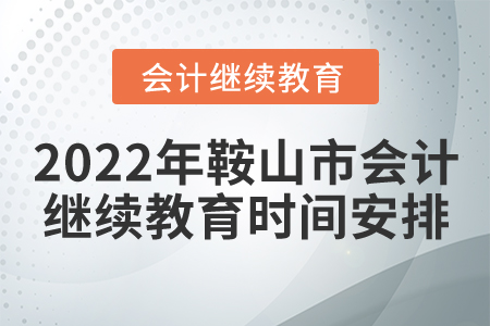 2022年鞍山市會計繼續(xù)教育時間安排