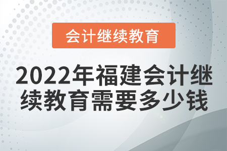 2022年福建會計(jì)繼續(xù)教育需要多少錢？