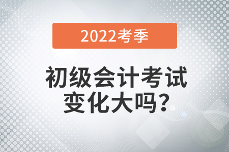 2022年初級會計考試變化大嗎？如何學(xué)習(xí)？