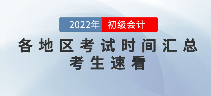 2022年各地區(qū)初級會計(jì)考試時(shí)間匯總，個(gè)別地區(qū)考試時(shí)間有調(diào)整！
