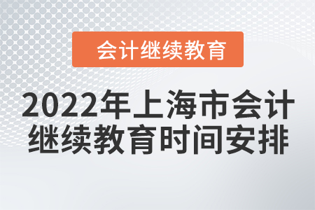 2022年上海市會(huì)計(jì)人員繼續(xù)教育時(shí)間安排