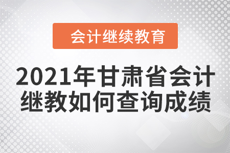 2021年甘肅省會(huì)計(jì)人員繼續(xù)教育如何查詢成績(jī)？