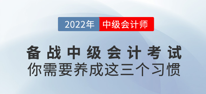 備戰(zhàn)2022年中級(jí)會(huì)計(jì)考試，你需要養(yǎng)成這三個(gè)好習(xí)慣！