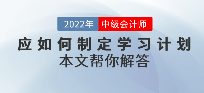中級會計考試備考應(yīng)如何制定學(xué)習(xí)計劃？本文幫你解答！