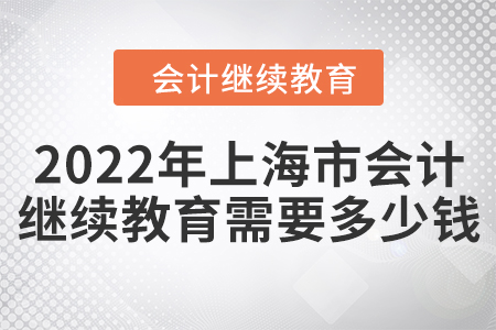 2022年上海市會計繼續(xù)教育需要多少錢？