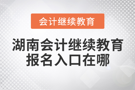 湖南會計繼續(xù)教育報名入口在哪？