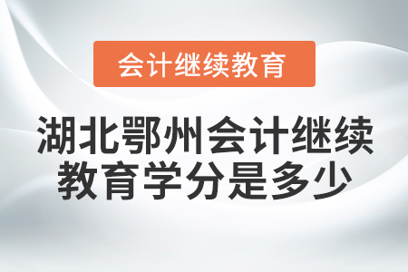 湖北鄂州會(huì)計(jì)繼續(xù)教育學(xué)分是多少？
