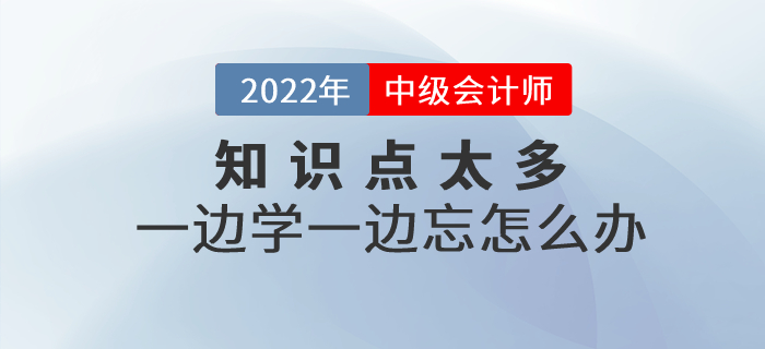 備考中級(jí)會(huì)計(jì)知識(shí)點(diǎn)太多，一邊學(xué)一邊忘怎么辦？