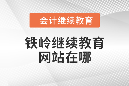 鐵嶺會計繼續(xù)教育網(wǎng)站在哪？