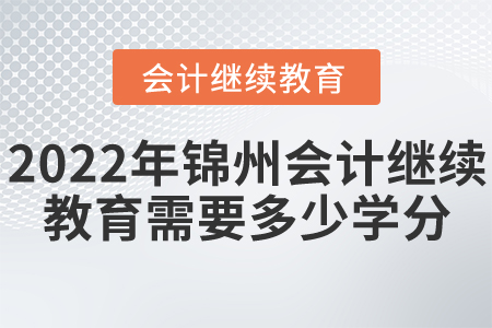 2022年錦州東奧會(huì)計(jì)繼續(xù)教育需要多少學(xué)分？