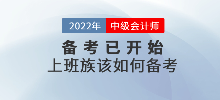 2022年中級(jí)會(huì)計(jì)備考已開始，上班族考生該如何進(jìn)行備考？