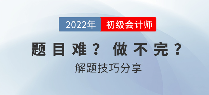 2022年初級會(huì)計(jì)考試做不完題？掌握技巧60+并不難！