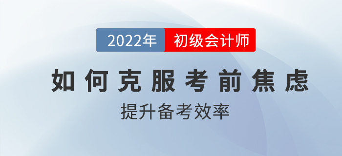 初級會計(jì)考前如何克服焦慮，高效備考？2022考生速看！