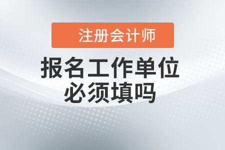 注冊會計師報名工作單位必須填嗎？