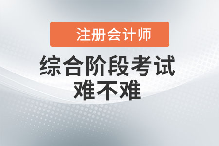 注冊會計師綜合階段考試難不難？看此文你就知道了！