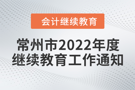 常州市財(cái)政局關(guān)于開展2022年度會(huì)計(jì)專業(yè)技術(shù)人員繼續(xù)教育工作的通知