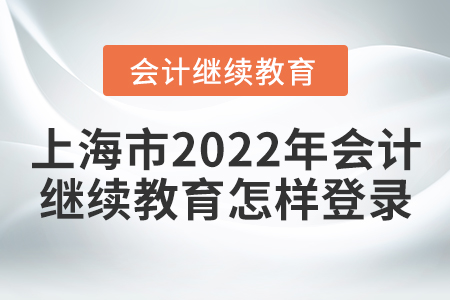 上海市2022年會(huì)計(jì)繼續(xù)教育怎樣登錄？