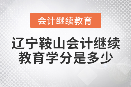 遼寧鞍山會(huì)計(jì)繼續(xù)教育學(xué)分是多少？