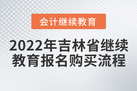 2022年吉林省會(huì)計(jì)繼續(xù)教育報(bào)名購買流程