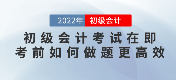 2022年初級會計考試在即，臨近考前如何做題更高效？