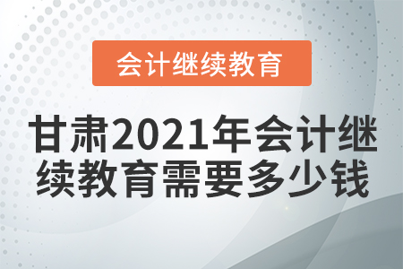 甘肅2021年會計繼續(xù)教育需要多少錢？