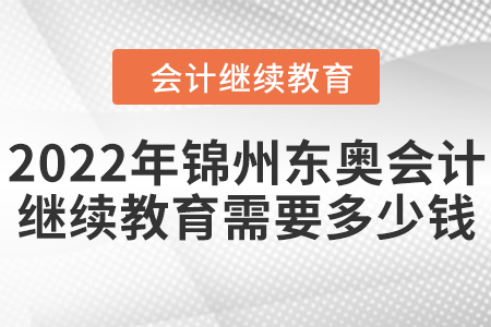 2022年錦州東奧會計(jì)繼續(xù)教育需要多少錢？
