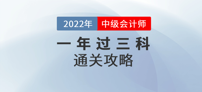 2022年中級(jí)會(huì)計(jì)師考試一年過(guò)三科可實(shí)現(xiàn)，通關(guān)方法速看！