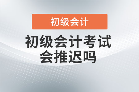 2022年初級會計(jì)考試會推遲嗎？
