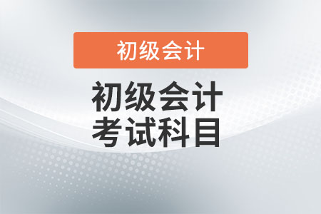 2022年初級會計師考試科目是什么？