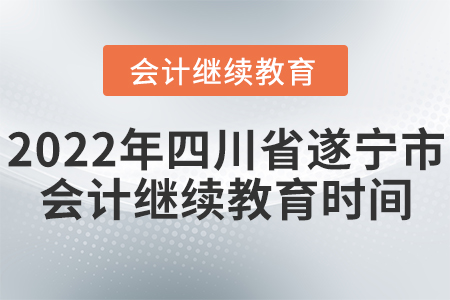 2022年四川省遂寧市會(huì)計(jì)繼續(xù)教育時(shí)間安排