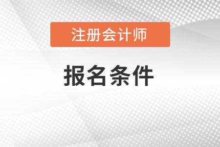 2022年注會報名條件都是什么樣的條件呢？