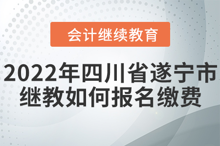 2022年四川省遂寧市會計繼續(xù)教育如何報名繳費？
