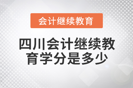 四川會計繼續(xù)教育學(xué)分是多少？