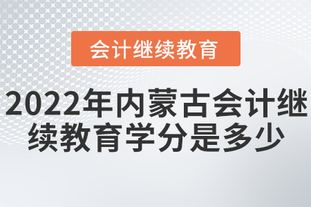 2022年內(nèi)蒙古會(huì)計(jì)繼續(xù)教育學(xué)分是多少？