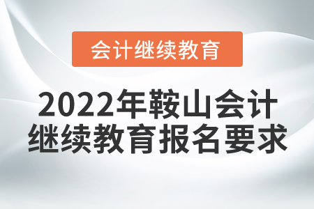 2022年鞍山會計繼續(xù)教育報名要求