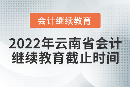 2022年云南省會計(jì)繼續(xù)教育截止時(shí)間