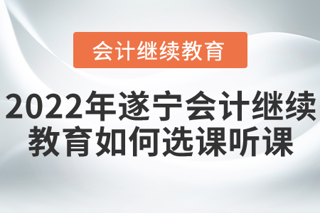 2022年遂寧市會計繼續(xù)教育如何選課聽課？