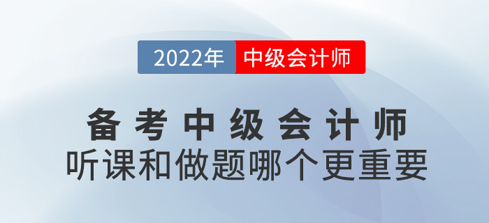 備考2022中級(jí)會(huì)計(jì)，聽課VS做題哪個(gè)更重要？