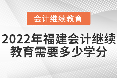 2022年福建會計繼續(xù)教育需要多少學(xué)分？