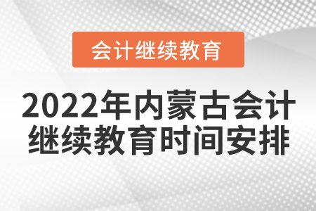 2022年內(nèi)蒙古會(huì)計(jì)繼續(xù)教育時(shí)間安排